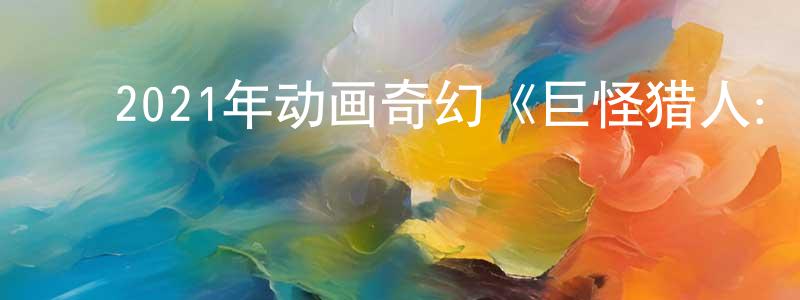 ﻿卞霞的个人主页,﻿2021年动画奇幻《巨怪猎人：泰坦的觉醒》BD中英双字迅雷下载_电影天堂